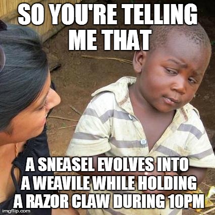 Third World Skeptical Kid | SO YOU'RE TELLING ME THAT A SNEASEL EVOLVES INTO A WEAVILE WHILE HOLDING A RAZOR CLAW DURING 10PM | image tagged in memes,third world skeptical kid | made w/ Imgflip meme maker
