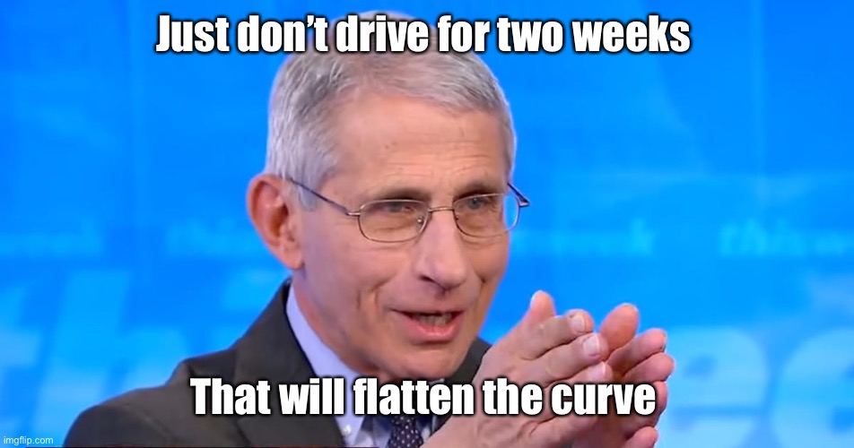 Flatten the curve | Just don’t drive for two weeks; That will flatten the curve | image tagged in dr fauci 2020,derp,memes,politics lol | made w/ Imgflip meme maker