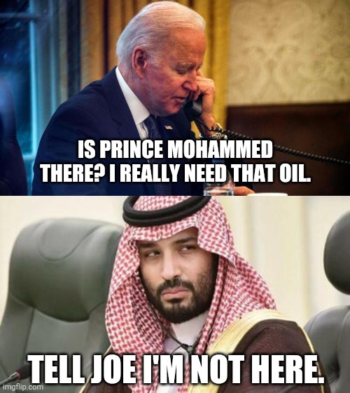 I guess the Saudis are ducking Joe's phone calls. | IS PRINCE MOHAMMED THERE? I REALLY NEED THAT OIL. TELL JOE I'M NOT HERE. | image tagged in biden phone call | made w/ Imgflip meme maker