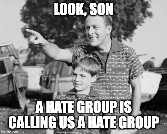 Look Son | LOOK, SON; A HATE GROUP IS CALLING US A HATE GROUP | image tagged in memes,look son | made w/ Imgflip meme maker