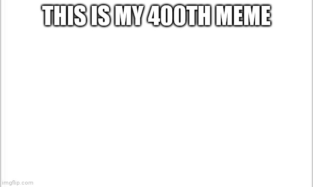 Just making another landmark | THIS IS MY 400TH MEME | image tagged in white background | made w/ Imgflip meme maker