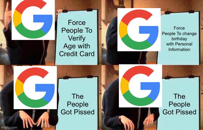 Google Stupidity | Force People To Verify Age with Credit Card; Force People To change birthday with Personal Information; The People Got Pissed; The People Got Pissed | image tagged in memes,gru's plan,google,personalinfo,verify | made w/ Imgflip meme maker