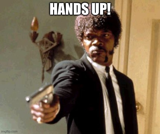 Say That Again I Dare You Meme | HANDS UP! | image tagged in memes,say that again i dare you | made w/ Imgflip meme maker