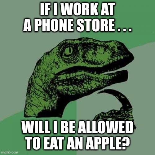 If I eat an Apple... | IF I WORK AT A PHONE STORE . . . WILL I BE ALLOWED TO EAT AN APPLE? | image tagged in memes,philosoraptor | made w/ Imgflip meme maker