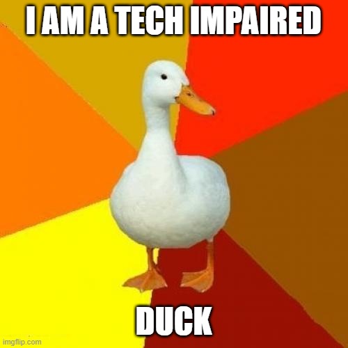 Tech Impaired Duck Meme | I AM A TECH IMPAIRED DUCK | image tagged in memes,tech impaired duck | made w/ Imgflip meme maker
