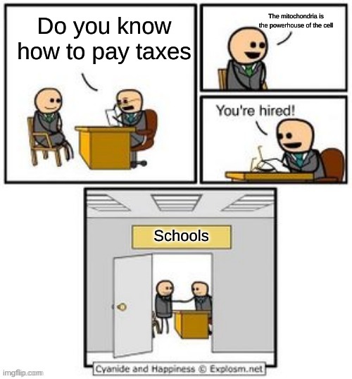 School be like, Part 13 | The mitochondria is the powerhouse of the cell; Do you know how to pay taxes; Schools | image tagged in your hired | made w/ Imgflip meme maker