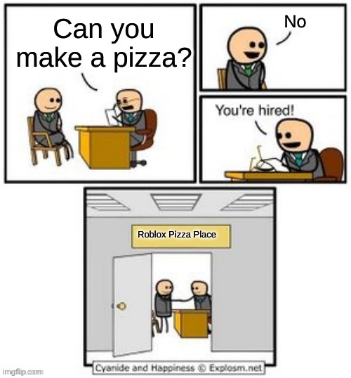 Roblox Pizza Place be like | No; Can you make a pizza? Roblox Pizza Place | image tagged in your hired | made w/ Imgflip meme maker