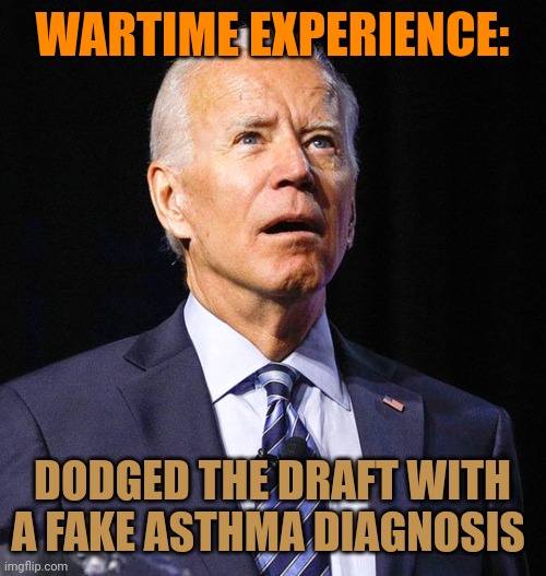 Do you notice the same screaming Dems that sobbed about bone spurs are exceedingly quiet on this issue. They are sad hypocrites. | WARTIME EXPERIENCE:; DODGED THE DRAFT WITH A FAKE ASTHMA DIAGNOSIS | image tagged in joe biden | made w/ Imgflip meme maker