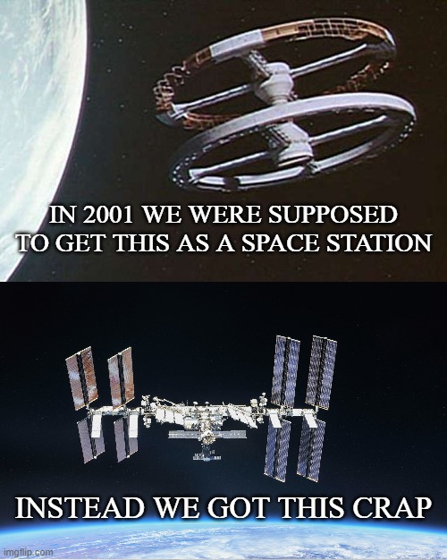 2001 Space Oddity | IN 2001 WE WERE SUPPOSED TO GET THIS AS A SPACE STATION; INSTEAD WE GOT THIS CRAP | image tagged in 2001 a space odyssey,space station,nasa,astronomy,science,technology | made w/ Imgflip meme maker