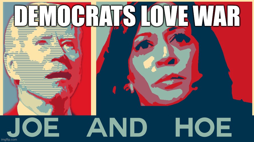 Democrats love war | DEMOCRATS LOVE WAR | image tagged in joe and hoe,meme | made w/ Imgflip meme maker