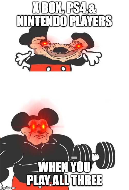 Buff Mickey Mouse |  X BOX, PS4,& NINTENDO PLAYERS; WHEN YOU PLAY ALL THREE | image tagged in buff mickey mouse | made w/ Imgflip meme maker