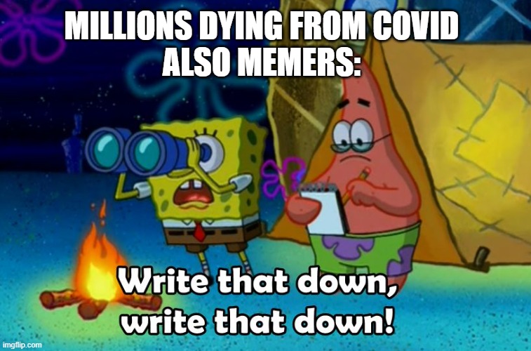 write that down | MILLIONS DYING FROM COVID
ALSO MEMERS: | image tagged in write that down | made w/ Imgflip meme maker