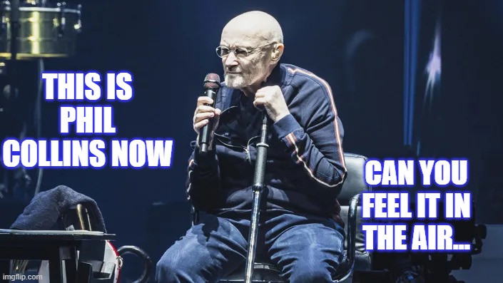 THIS IS PHIL COLLINS NOW; CAN YOU FEEL IT IN THE AIR... | made w/ Imgflip meme maker