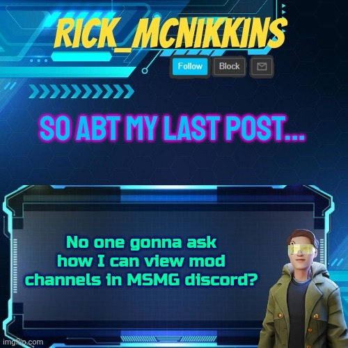 Mcnikkins Temp 3 v2 | SO ABT MY LAST POST... No one gonna ask how I can view mod channels in MSMG discord? | image tagged in mcnikkins temp 3 v2 | made w/ Imgflip meme maker