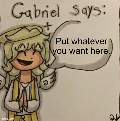 Gabriel Says | Put whatever you want here. | image tagged in gabriel says | made w/ Imgflip meme maker