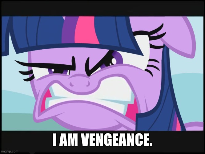 The Batman | I AM VENGEANCE. | image tagged in angry twilight sparkle | made w/ Imgflip meme maker