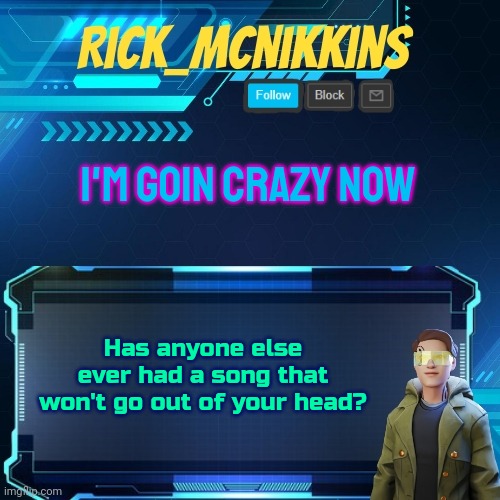 Mcnikkins Temp 3 v2 | I'M GOIN CRAZY NOW; Has anyone else ever had a song that won't go out of your head? | image tagged in mcnikkins temp 3 v2 | made w/ Imgflip meme maker