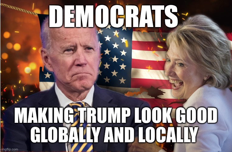 Democrats make trump | DEMOCRATS; MAKING TRUMP LOOK GOOD
GLOBALLY AND LOCALLY | image tagged in dem's making changes,meme,fun,smilin biden | made w/ Imgflip meme maker