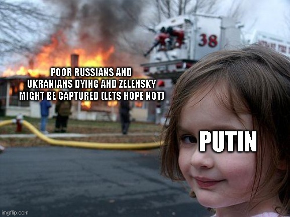 ruso-ukranian war | POOR RUSSIANS AND UKRANIANS DYING AND ZELENSKY MIGHT BE CAPTURED (LETS HOPE NOT); PUTIN | image tagged in memes,disaster girl | made w/ Imgflip meme maker