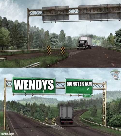 Exit ramp big rig | WENDYS; MONSTER JAM | image tagged in exit ramp big rig | made w/ Imgflip meme maker