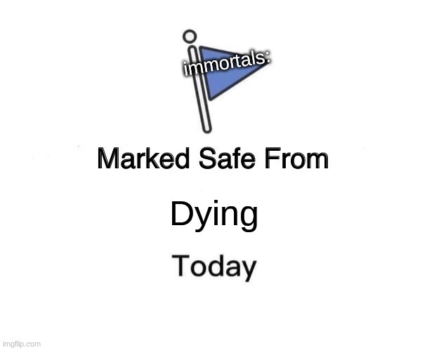 Marked Safe From | immortals:; Dying | image tagged in memes,marked safe from | made w/ Imgflip meme maker