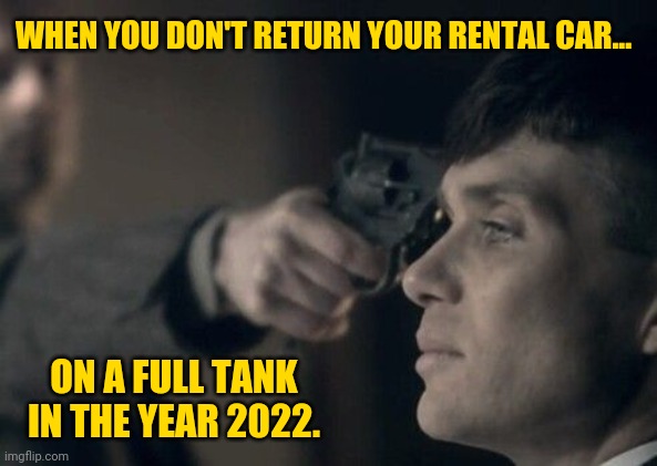 Hertz is stepping it up a notch. | WHEN YOU DON'T RETURN YOUR RENTAL CAR... ON A FULL TANK IN THE YEAR 2022. | image tagged in gun to head | made w/ Imgflip meme maker
