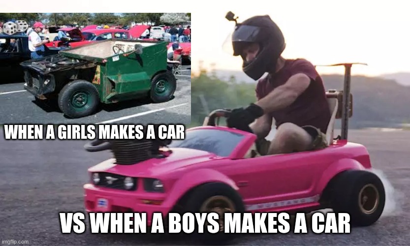 when girls make cars vs when boys make cars | WHEN A GIRLS MAKES A CAR; VS WHEN A BOYS MAKES A CAR | image tagged in true | made w/ Imgflip meme maker