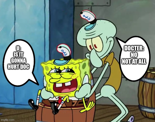 um ok | DOCTER: NO NOT AT ALL; U: IS IT GONNA HURT DOC | image tagged in spongebob,squidward,weird | made w/ Imgflip meme maker