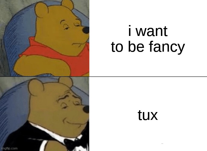 fancy | i want to be fancy; tux | image tagged in memes,tuxedo winnie the pooh | made w/ Imgflip meme maker