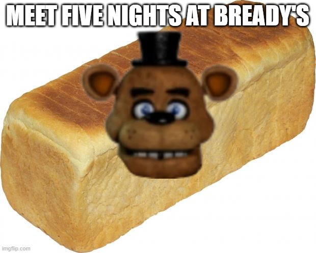 God just why.... | MEET FIVE NIGHTS AT BREADY'S | image tagged in freddy foozbear in bred | made w/ Imgflip meme maker