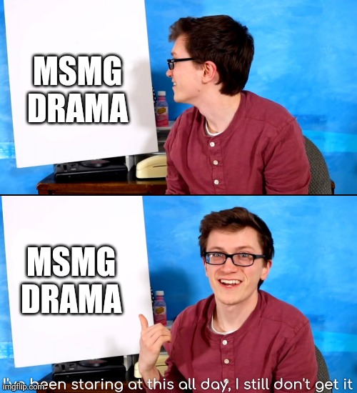 I’ve Been Staring At This All Day And I Still Don’t Get It | MSMG DRAMA; MSMG DRAMA | image tagged in i ve been staring at this all day and i still don t get it | made w/ Imgflip meme maker