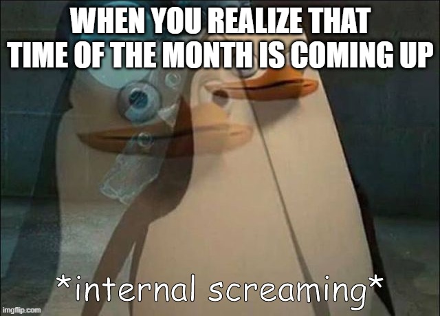 I hate periods -_- | WHEN YOU REALIZE THAT TIME OF THE MONTH IS COMING UP | image tagged in private internal screaming | made w/ Imgflip meme maker