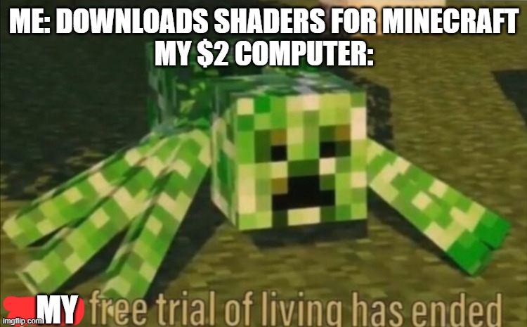 My free trial of living has ended | ME: DOWNLOADS SHADERS FOR MINECRAFT
MY $2 COMPUTER:; MY | image tagged in your free trial of living has ended | made w/ Imgflip meme maker
