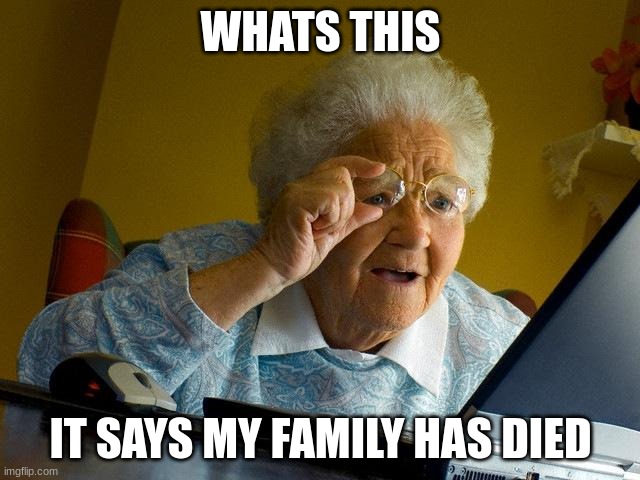 Grandma Finds The Internet | WHATS THIS; IT SAYS MY FAMILY HAS DIED | image tagged in memes,grandma finds the internet | made w/ Imgflip meme maker