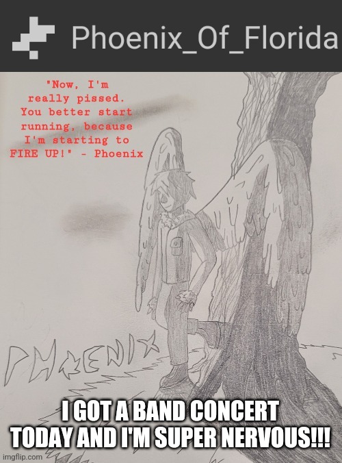 Phoenix's Announcement Temp | I GOT A BAND CONCERT TODAY AND I'M SUPER NERVOUS!!! | image tagged in phoenix's announcement temp | made w/ Imgflip meme maker