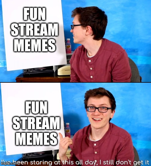 I’ve Been Staring At This All Day And I Still Don’t Get It | FUN STREAM MEMES; FUN STREAM MEMES | image tagged in i ve been staring at this all day and i still don t get it | made w/ Imgflip meme maker