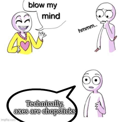 Word play | Technically, axes are chopsticks | image tagged in blow my mind | made w/ Imgflip meme maker