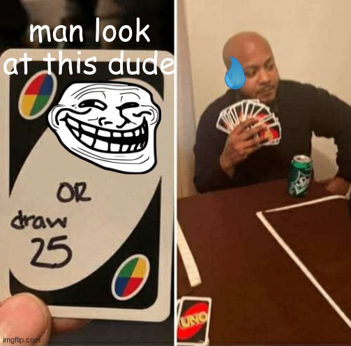 UNO Draw 25 Cards | man look at this dude | image tagged in memes,uno draw 25 cards | made w/ Imgflip meme maker