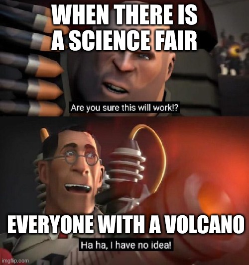 Are you sure this will work!? Ha ha,I have no idea | WHEN THERE IS A SCIENCE FAIR; EVERYONE WITH A VOLCANO | image tagged in are you sure this will work ha ha i have no idea | made w/ Imgflip meme maker