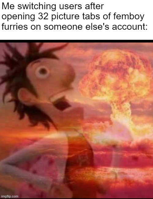 This isn't a threat. This is a promise. |  Me switching users after opening 32 picture tabs of femboy furries on someone else's account: | image tagged in mushroomcloudy,furries,femboy,destruction | made w/ Imgflip meme maker