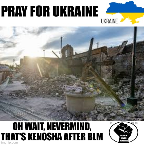 Pray For Ukraine | PRAY FOR UKRAINE; OH WAIT, NEVERMIND, THAT'S KENOSHA AFTER BLM | image tagged in blm,riots | made w/ Imgflip meme maker