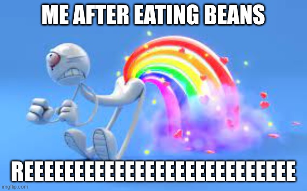 lmao | ME AFTER EATING BEANS; REEEEEEEEEEEEEEEEEEEEEEEEEEE | image tagged in funny | made w/ Imgflip meme maker