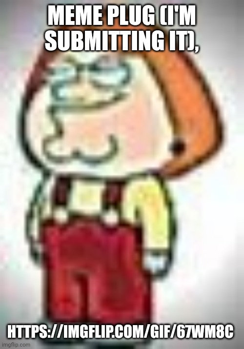https://imgflip.com/gif/67wm8c | MEME PLUG (I'M SUBMITTING IT), HTTPS://IMGFLIP.COM/GIF/67WM8C | image tagged in cursed image | made w/ Imgflip meme maker