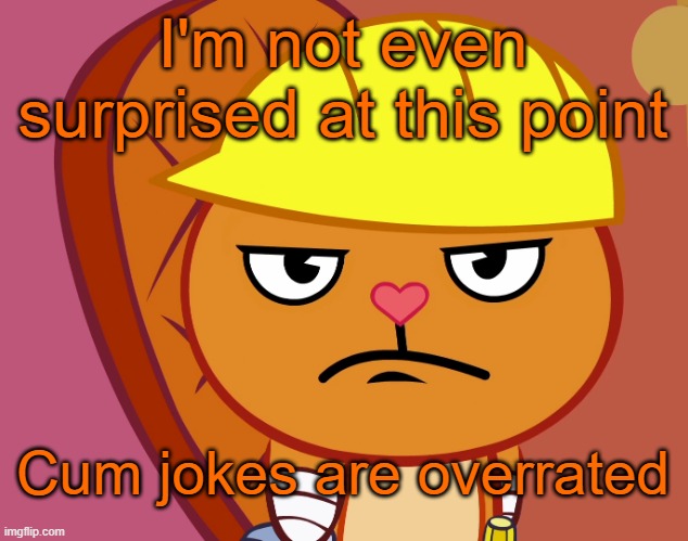 Jealousy Handy (HTF) | I'm not even surprised at this point Cum jokes are overrated | image tagged in jealousy handy htf | made w/ Imgflip meme maker