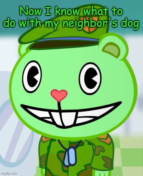 Flippy Smiles (HTF) | Now I know what to do with my neighbor's dog | image tagged in flippy smiles htf | made w/ Imgflip meme maker