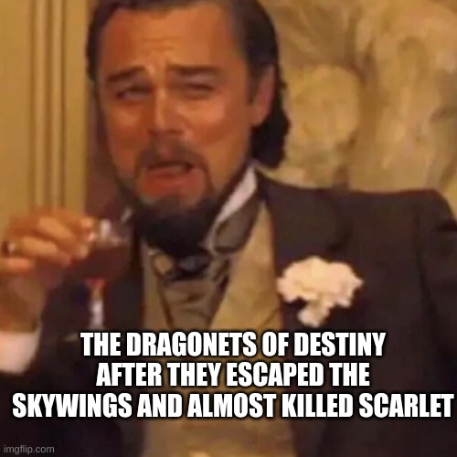 Leonardo DiCaprio Lauging | THE DRAGONETS OF DESTINY AFTER THEY ESCAPED THE SKYWINGS AND ALMOST KILLED SCARLET | image tagged in leonardo dicaprio lauging | made w/ Imgflip meme maker