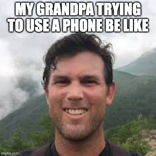 grandpa be like | MY GRANDPA TRYING TO USE A PHONE BE LIKE | image tagged in grandpa,phone | made w/ Imgflip meme maker