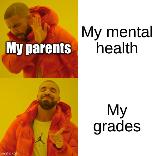 Drake Hotline Bling Meme | My mental health; My parents; My grades | image tagged in memes,drake hotline bling | made w/ Imgflip meme maker