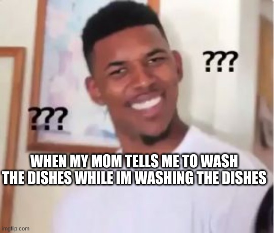 Relatable | WHEN MY MOM TELLS ME TO WASH THE DISHES WHILE IM WASHING THE DISHES | image tagged in nick young | made w/ Imgflip meme maker