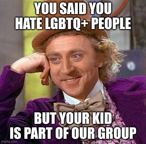 dumb ass karens | YOU SAID YOU HATE LGBTQ+ PEOPLE; BUT YOUR KID IS PART OF OUR GROUP | image tagged in memes,creepy condescending wonka | made w/ Imgflip meme maker